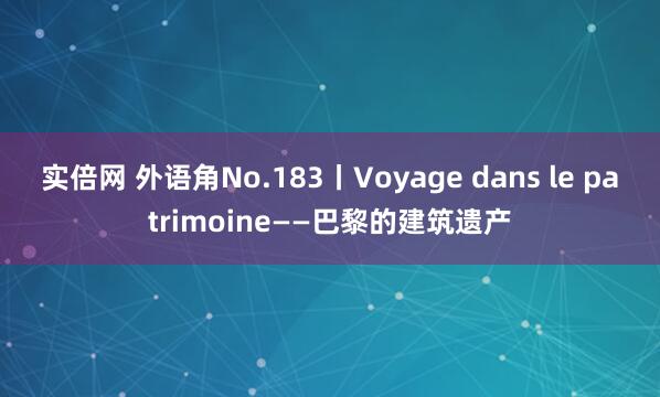 实倍网 外语角No.183丨Voyage dans le patrimoine——巴黎的建筑遗产