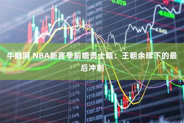 牛融网 NBA新赛季前瞻勇士篇：王朝余晖下的最后冲刺