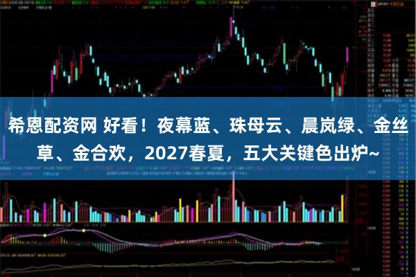 希恩配资网 好看！夜幕蓝、珠母云、晨岚绿、金丝草、金合欢，2027春夏，五大关键色出炉~