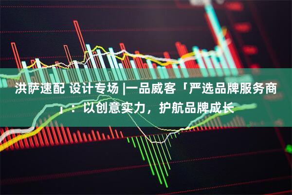 洪萨速配 设计专场 |一品威客「严选品牌服务商」：以创意实力，护航品牌成长