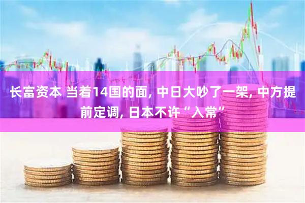 长富资本 当着14国的面, 中日大吵了一架, 中方提前定调, 日本不许“入常”