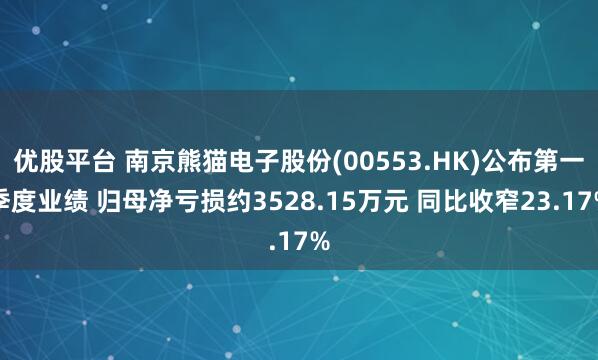 优股平台 南京熊猫电子股份(00553.HK)公布第一季度业绩 归母净亏损约3528.15万元 同比收窄23.17%