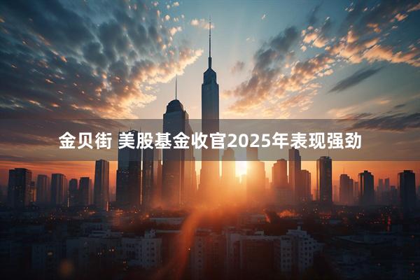 金贝街 美股基金收官2025年表现强劲