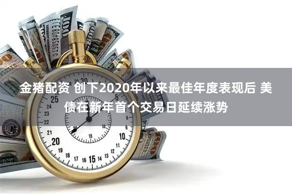 金猪配资 创下2020年以来最佳年度表现后 美债在新年首个交易日延续涨势