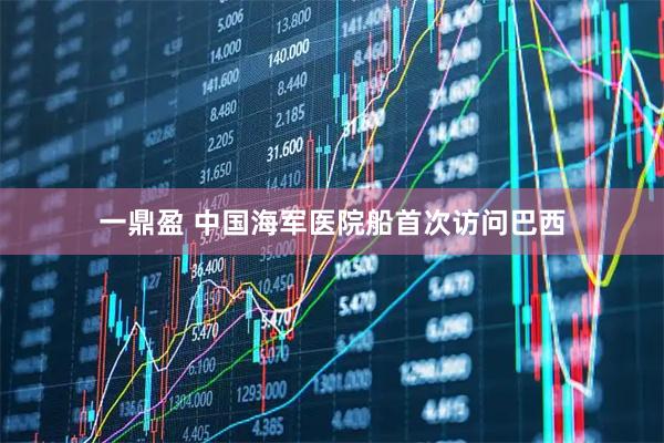 一鼎盈 中国海军医院船首次访问巴西