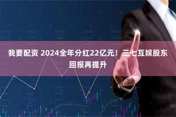 我要配资 2024全年分红22亿元！三七互娱股东回报再提升