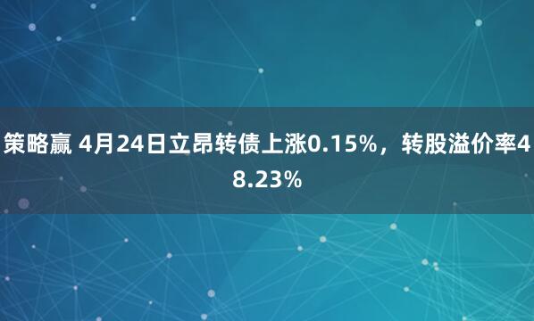策略赢 4月24日立昂转债上涨0.15%，转股溢价率48.23%