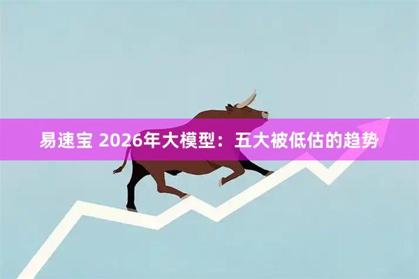 易速宝 2026年大模型：五大被低估的趋势