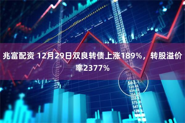 兆富配资 12月29日双良转债上涨189%，转股溢价率2377%