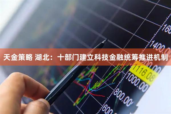 天金策略 湖北：十部门建立科技金融统筹推进机制